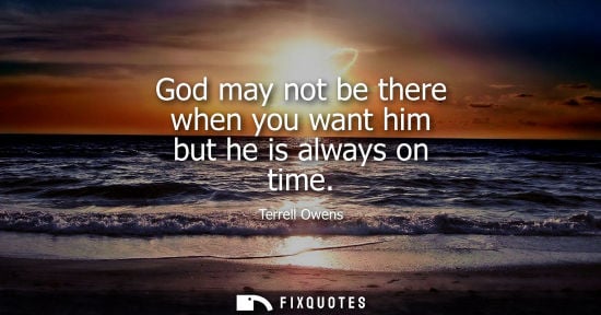 Small: God may not be there when you want him but he is always on time