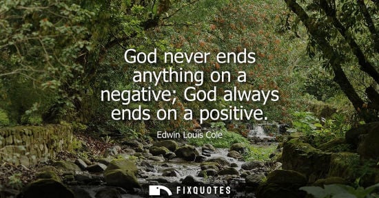 Small: God never ends anything on a negative God always ends on a positive - Edwin Louis Cole