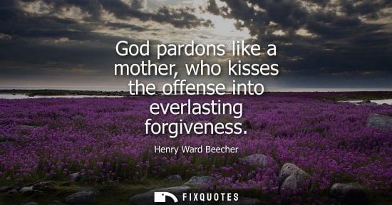 Small: Henry Ward Beecher - God pardons like a mother, who kisses the offense into everlasting forgiveness