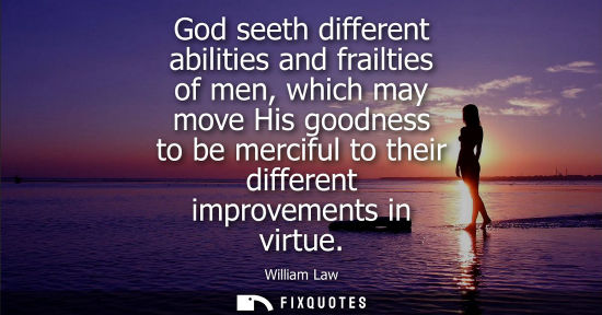 Small: God seeth different abilities and frailties of men, which may move His goodness to be merciful to their