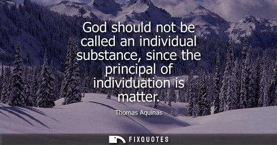 Small: God should not be called an individual substance, since the principal of individuation is matter