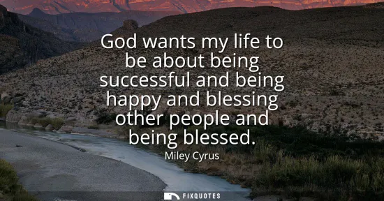 Small: God wants my life to be about being successful and being happy and blessing other people and being blessed