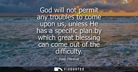 Small: God will not permit any troubles to come upon us, unless He has a specific plan by which great blessing