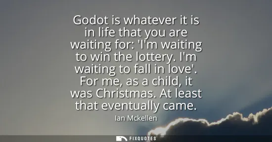 Small: Godot is whatever it is in life that you are waiting for: Im waiting to win the lottery. Im waiting to fall in