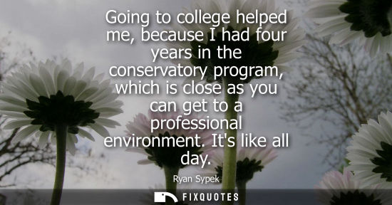 Small: Going to college helped me, because I had four years in the conservatory program, which is close as you