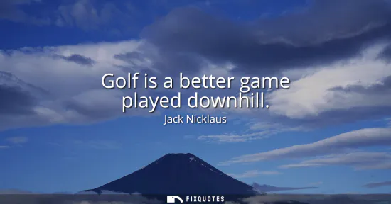 Small: Golf is a better game played downhill