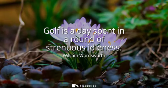 Small: Golf is a day spent in a round of strenuous idleness