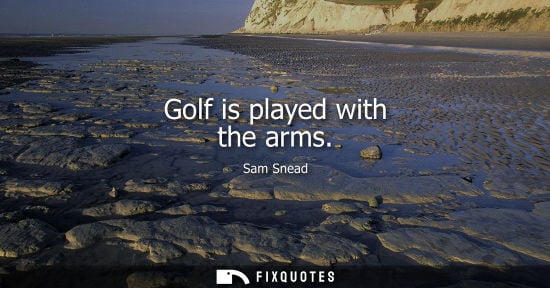Small: Golf is played with the arms