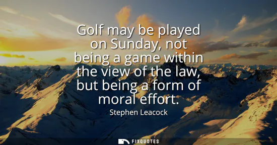 Small: Golf may be played on Sunday, not being a game within the view of the law, but being a form of moral effort