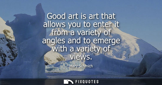 Small: Good art is art that allows you to enter it from a variety of angles and to emerge with a variety of vi