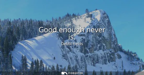 Small: Good enough never is