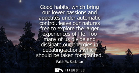 Small: Good habits, which bring our lower passions and appetites under automatic control, leave our natures fr