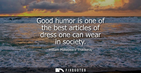 Small: Good humor is one of the best articles of dress one can wear in society