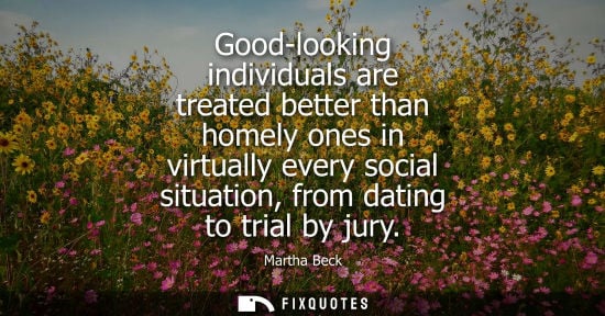Small: Good-looking individuals are treated better than homely ones in virtually every social situation, from dating 