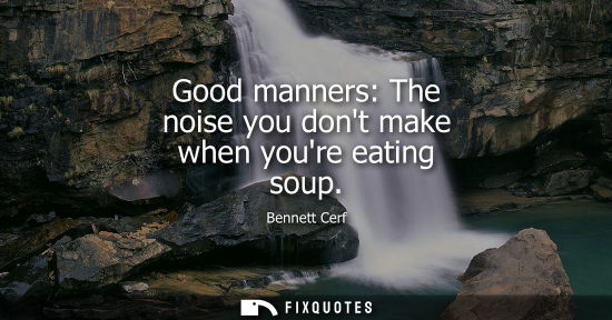 Small: Good manners: The noise you dont make when youre eating soup