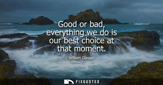 Small: Good or bad, everything we do is our best choice at that moment