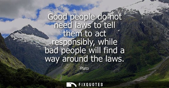 Small: Good people do not need laws to tell them to act responsibly, while bad people will find a way around t