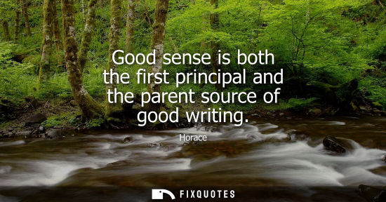 Small: Good sense is both the first principal and the parent source of good writing