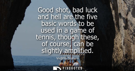 Small: Virginia Graham - Good shot, bad luck and hell are the five basic words to be used in a game of tennis, though