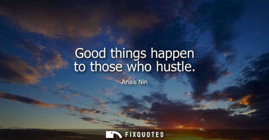 Small: Good things happen to those who hustle - Anais Nin