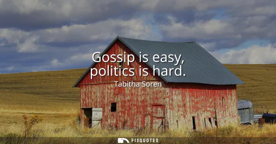 Small: Gossip is easy, politics is hard