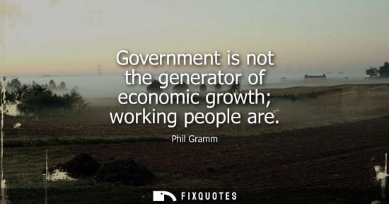 Small: Government is not the generator of economic growth working people are