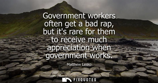 Small: Government workers often get a bad rap, but its rare for them to receive much appreciation when governm