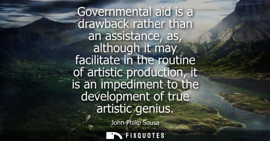 Small: Governmental aid is a drawback rather than an assistance, as, although it may facilitate in the routine