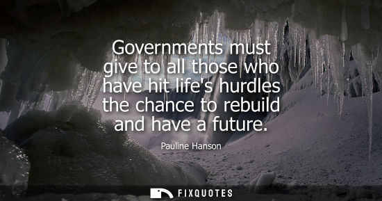 Small: Pauline Hanson: Governments must give to all those who have hit lifes hurdles the chance to rebuild and have a