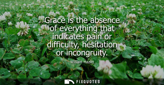 Small: Grace is the absence of everything that indicates pain or difficulty, hesitation or incongruity