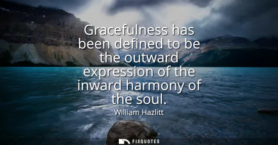 Small: Gracefulness has been defined to be the outward expression of the inward harmony of the soul