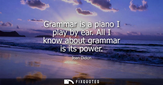 Small: Grammar is a piano I play by ear. All I know about grammar is its power