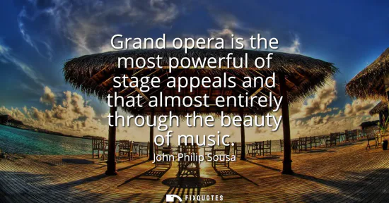 Small: Grand opera is the most powerful of stage appeals and that almost entirely through the beauty of music