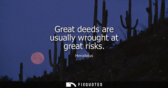 Small: Great deeds are usually wrought at great risks