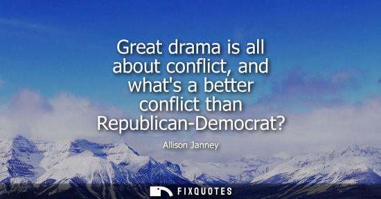 Small: Great drama is all about conflict, and whats a better conflict than Republican-Democrat?