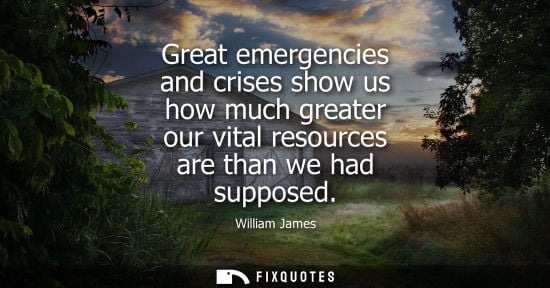 Small: Great emergencies and crises show us how much greater our vital resources are than we had supposed