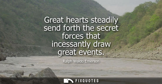 Small: Great hearts steadily send forth the secret forces that incessantly draw great events