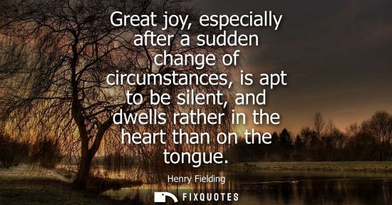 Small: Great joy, especially after a sudden change of circumstances, is apt to be silent, and dwells rather in