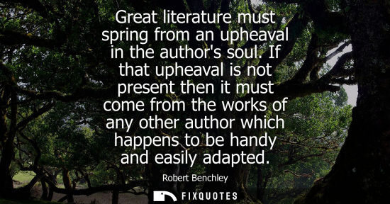 Small: Great literature must spring from an upheaval in the authors soul. If that upheaval is not present then