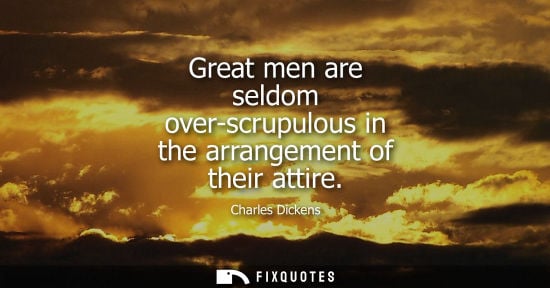 Small: Great men are seldom over-scrupulous in the arrangement of their attire