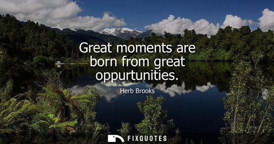 Small: Great moments are born from great oppurtunities