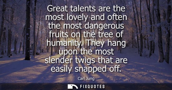 Small: Great talents are the most lovely and often the most dangerous fruits on the tree of humanity. They hang upon 