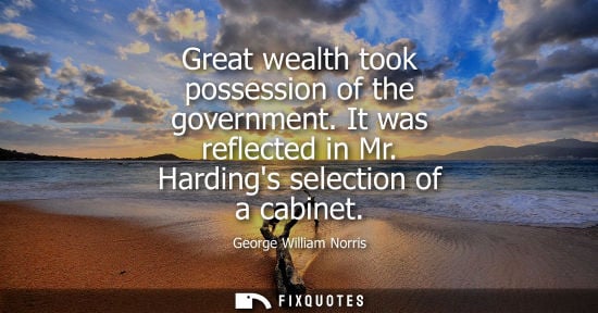 Small: Great wealth took possession of the government. It was reflected in Mr. Hardings selection of a cabinet