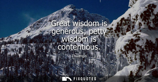 Small: Great wisdom is generous petty wisdom is contentious