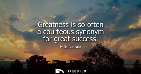 Small: Greatness is so often a courteous synonym for great success