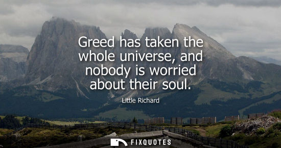 Small: Greed has taken the whole universe, and nobody is worried about their soul
