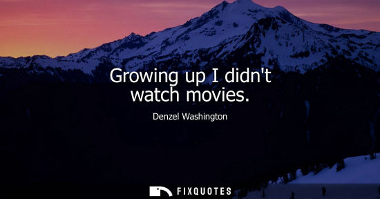 Small: Growing up I didnt watch movies
