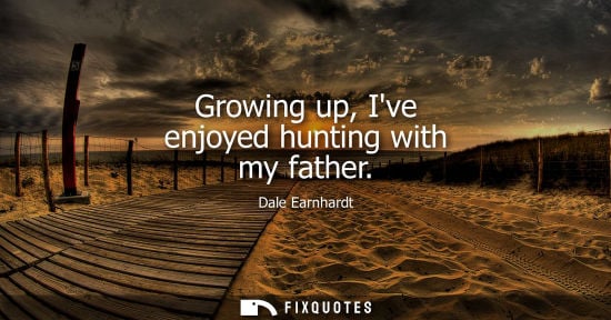 Small: Growing up, Ive enjoyed hunting with my father - Dale Earnhardt