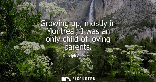 Small: Growing up, mostly in Montreal, I was an only child of loving parents
