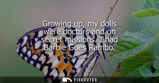 Small: Zoe Saldana - Growing up, my dolls were doctors and on secret missions. I had Barbie Goes Rambo